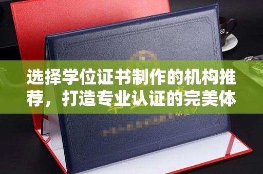 福海选择学位证书制作的机构推荐，打造专业认证的完美体验